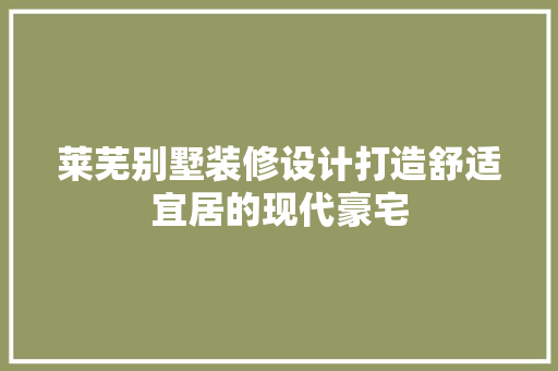 莱芜别墅装修设计打造舒适宜居的现代豪宅