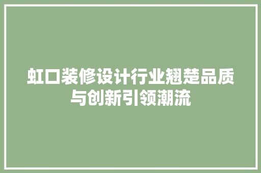 虹口装修设计行业翘楚品质与创新引领潮流  第1张