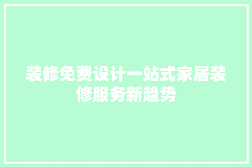 装修免费设计一站式家居装修服务新趋势