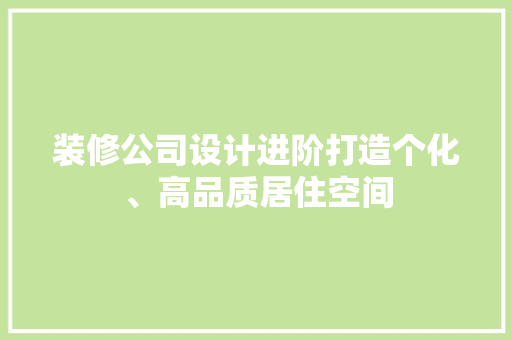 装修公司设计进阶打造个化、高品质居住空间