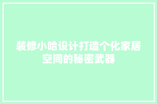 装修小哈设计打造个化家居空间的秘密武器