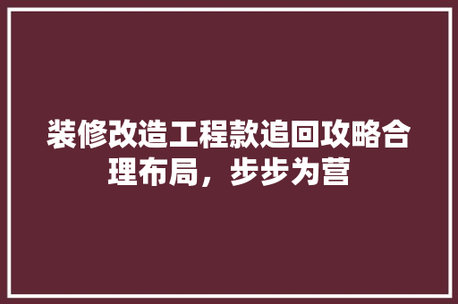 装修改造工程款追回攻略合理布局，步步为营