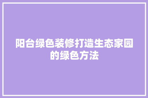 阳台绿色装修打造生态家园的绿色方法