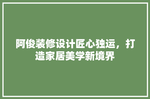 阿俊装修设计匠心独运，打造家居美学新境界