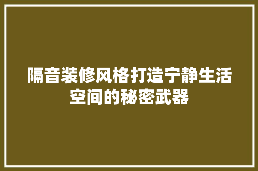 隔音装修风格打造宁静生活空间的秘密武器