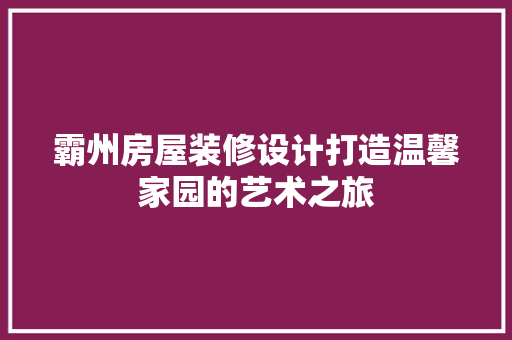 霸州房屋装修设计打造温馨家园的艺术之旅