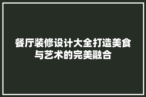 餐厅装修设计大全打造美食与艺术的完美融合