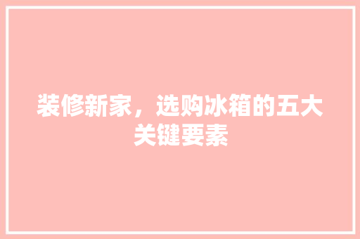 装修新家，选购冰箱的五大关键要素