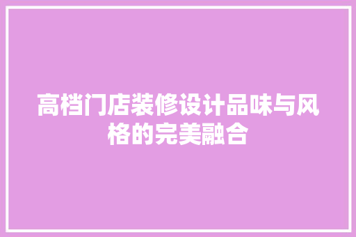 高档门店装修设计品味与风格的完美融合
