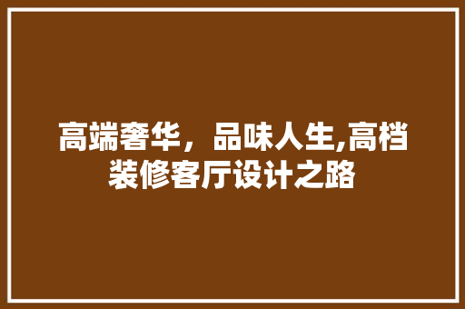 高端奢华，品味人生,高档装修客厅设计之路  第1张