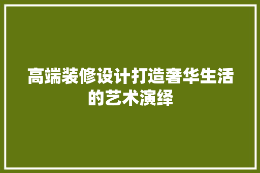 高端装修设计打造奢华生活的艺术演绎