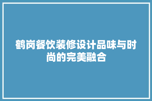 鹤岗餐饮装修设计品味与时尚的完美融合  第1张