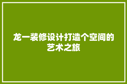 龙一装修设计打造个空间的艺术之旅