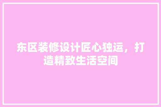 东区装修设计匠心独运，打造精致生活空间