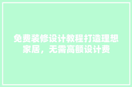 免费装修设计教程打造理想家居，无需高额设计费