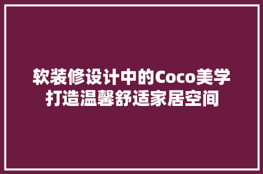 软装修设计中的Coco美学打造温馨舒适家居空间