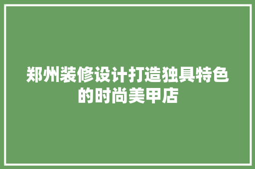 郑州装修设计打造独具特色的时尚美甲店