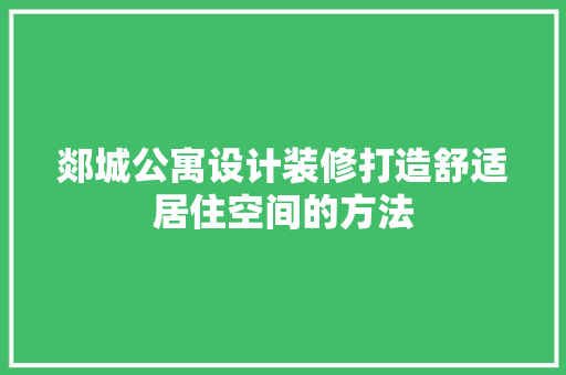 郯城公寓设计装修打造舒适居住空间的方法