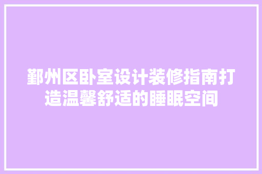 鄞州区卧室设计装修指南打造温馨舒适的睡眠空间