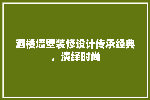 酒楼墙壁装修设计传承经典，演绎时尚