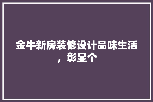 金牛新房装修设计品味生活，彰显个