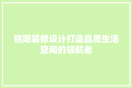 铭阳装修设计打造品质生活空间的领航者