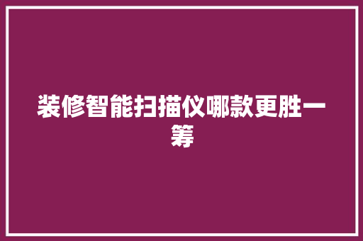 装修智能扫描仪哪款更胜一筹
