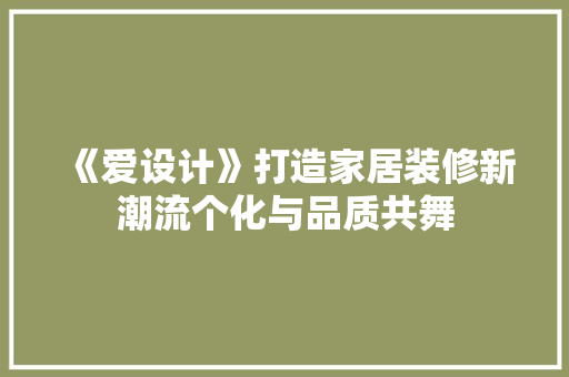 《爱设计》打造家居装修新潮流个化与品质共舞