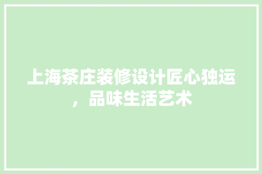 上海茶庄装修设计匠心独运，品味生活艺术