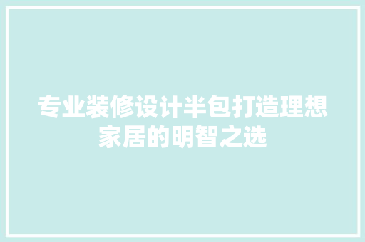 专业装修设计半包打造理想家居的明智之选