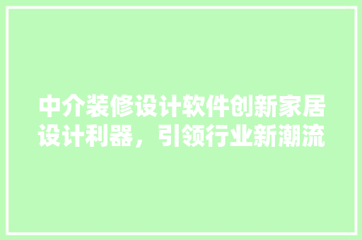 中介装修设计软件创新家居设计利器，引领行业新潮流