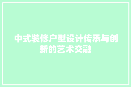 中式装修户型设计传承与创新的艺术交融