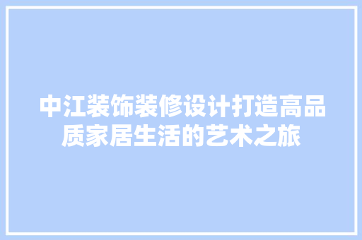 中江装饰装修设计打造高品质家居生活的艺术之旅