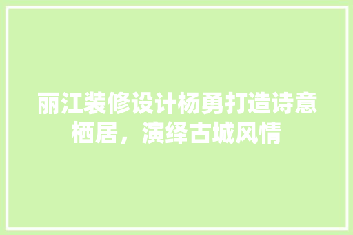 丽江装修设计杨勇打造诗意栖居，演绎古城风情