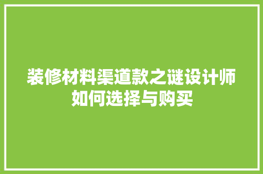 装修材料渠道款之谜设计师如何选择与购买