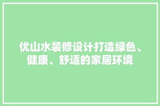 优山水装修设计打造绿色、健康、舒适的家居环境