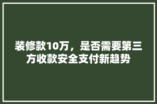 装修款10万，是否需要第三方收款安全支付新趋势