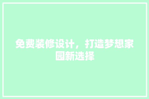 免费装修设计，打造梦想家园新选择