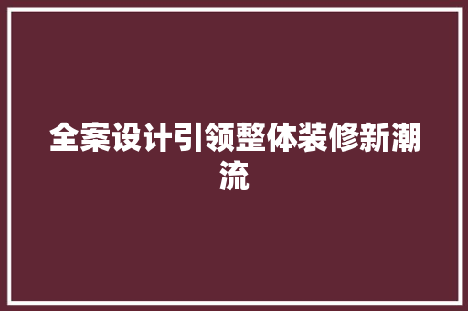 全案设计引领整体装修新潮流