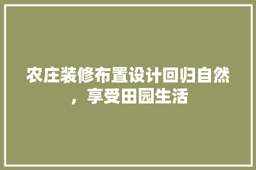 农庄装修布置设计回归自然，享受田园生活
