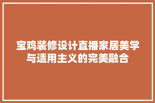 宝鸡装修设计直播家居美学与适用主义的完美融合
