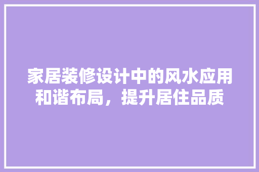 家居装修设计中的风水应用和谐布局，提升居住品质