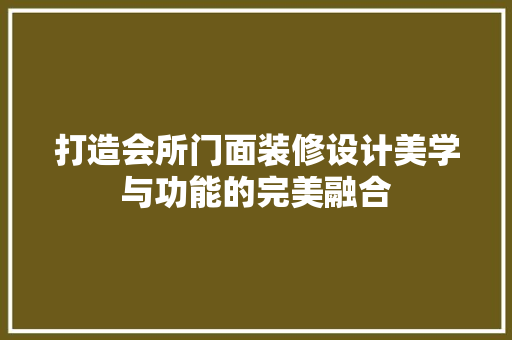打造会所门面装修设计美学与功能的完美融合