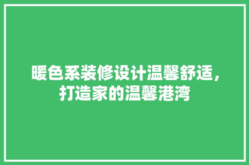 暖色系装修设计温馨舒适，打造家的温馨港湾