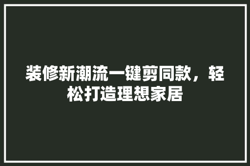 装修新潮流一键剪同款，轻松打造理想家居