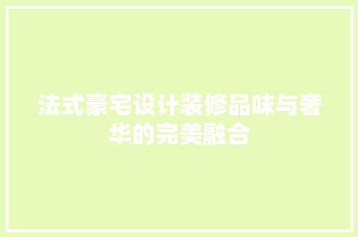 法式豪宅设计装修品味与奢华的完美融合