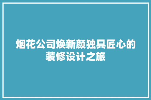 烟花公司焕新颜独具匠心的装修设计之旅