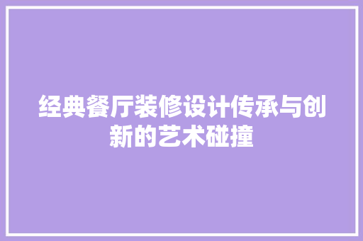经典餐厅装修设计传承与创新的艺术碰撞