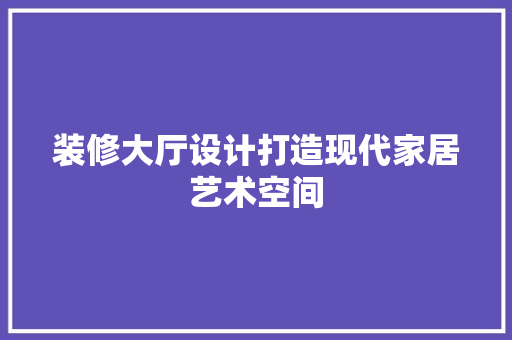 装修大厅设计打造现代家居艺术空间