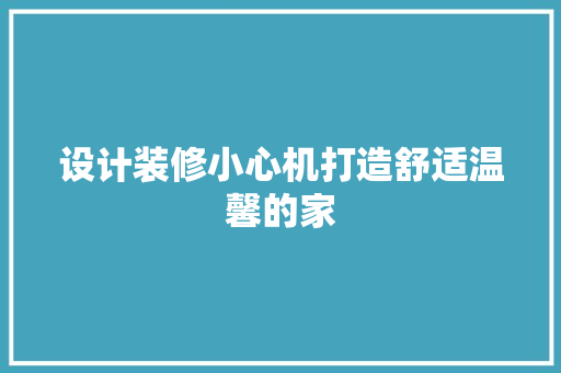 设计装修小心机打造舒适温馨的家